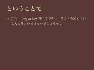 ということで
» OSX上でApache+PHP環境をつくることを諦めてい
る人も多いのではないでしょうか？
 