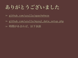 ありがとうございました
» github.com/uzulla/apachehere
» github.com/uzulla/mysql_data_setup.php
» 時間があまれば、以下余談
 