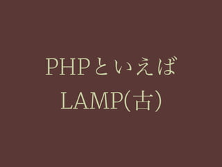 PHPといえば
LAMP(古)
 