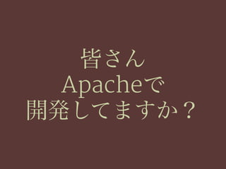 皆さん
Apacheで
開発してますか？
 