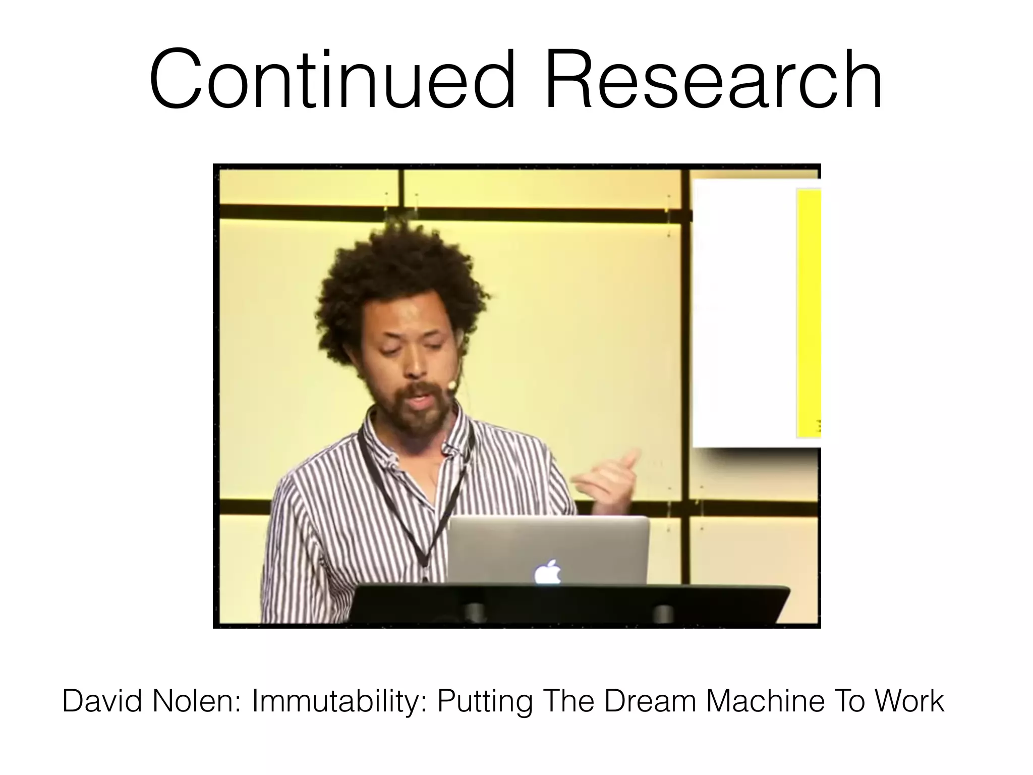Continued Research
David Nolen: Immutability: Putting The Dream Machine To Work