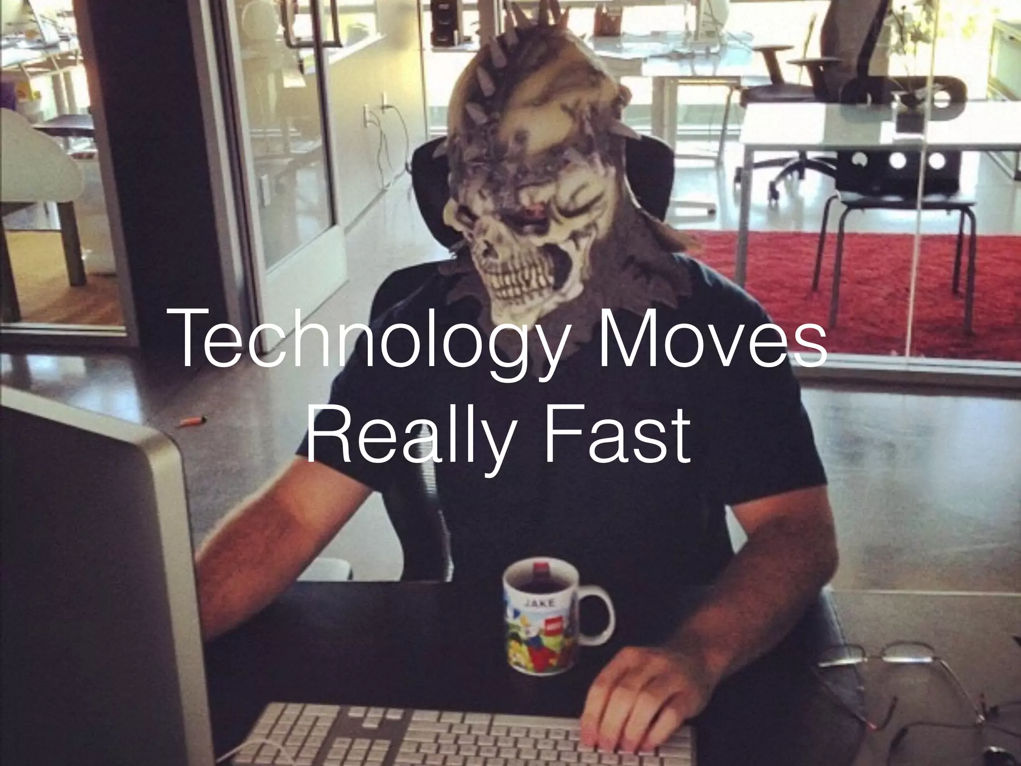 Technology Moves
Really Fast