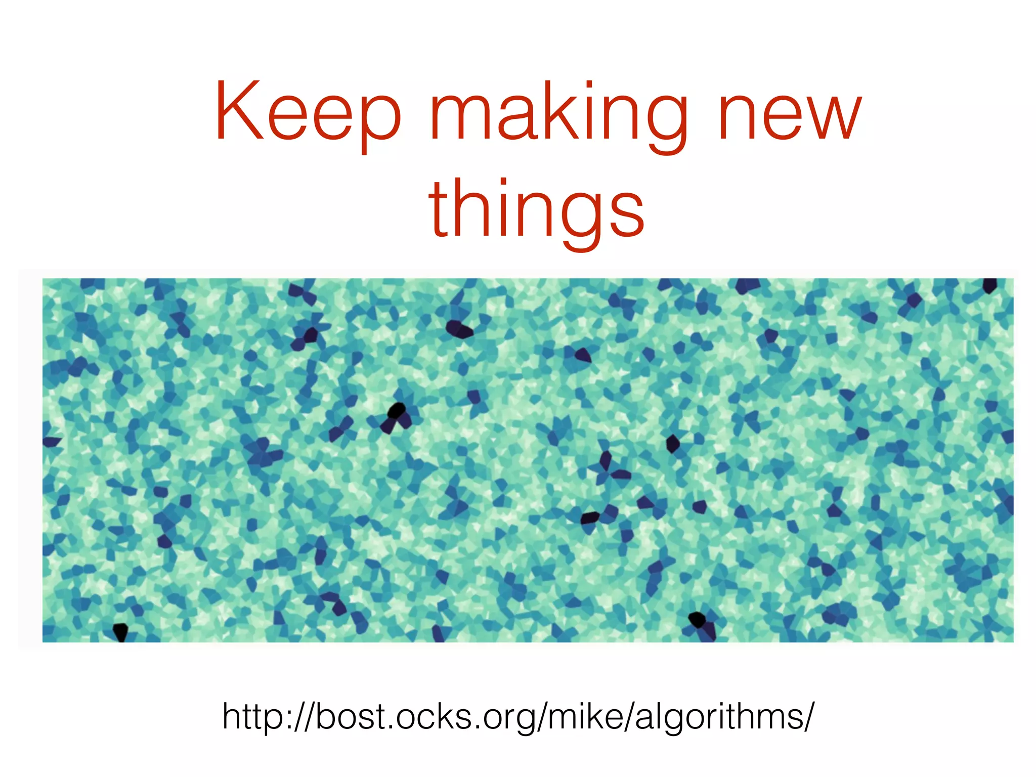 Keep making new
things
http://bost.ocks.org/mike/algorithms/