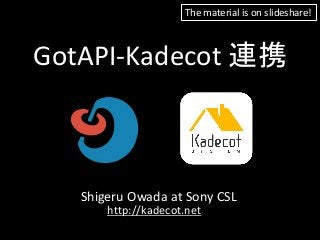 GotAPI-Kadecot 連携
Shigeru Owada at Sony CSL
http://kadecot.net
The material is on slideshare!
 