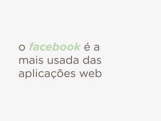 o facebook é a
mais usada das
aplicações web
 