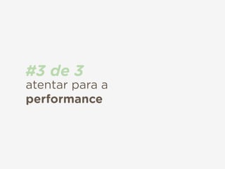 atentar para a
performance
#3 de 3
 