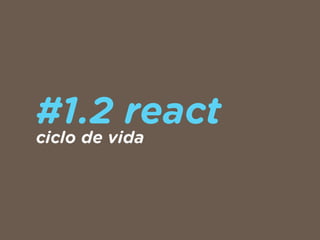 #1.2 react
ciclo de vida
 