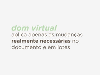 aplica apenas as mudanças
realmente necessárias no
documento e em lotes
dom virtual
 