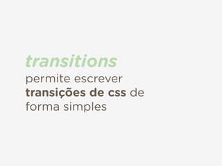 permite escrever
transições de css de
forma simples
transitions
 
