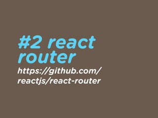 #2 react  
router
https://github.com/
reactjs/react-router
 
