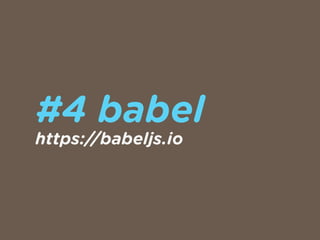 #4 babel
https://babeljs.io
 