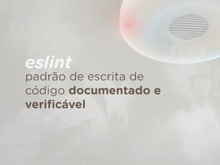 padrão de escrita de
código documentado e
veriﬁcável
eslint
 