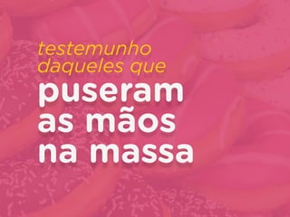 testemunho  
daqueles que
puseram
as mãos
na massa
 