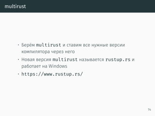 multirust
• Берём multirust и ставим все нужные версии
компилятора через него
• Новая версия multirust называется rustup.rs и
работает на Windows
• https://www.rustup.rs/
14
 