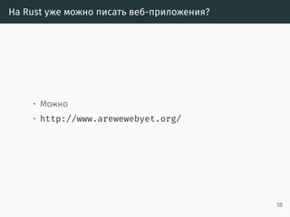 На Rust уже можно писать веб-приложения?
• Можно
• http://www.arewewebyet.org/
18
 
