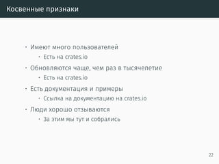 Косвенные признаки
• Имеют много пользователей
• Есть на crates.io
• Обновляются чаще, чем раз в тысячелетие
• Есть на crates.io
• Есть документация и примеры
• Ссылка на документацию на crates.io
• Люди хорошо отзываются
• За этим мы тут и собрались
22
 