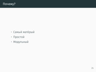 Почему?
• Самый матёрый
• Простой
• Модульный
24
 