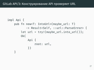 GitLab API/3: Конструирование API проверяет URL
impl Api {
pub fn new<T: IntoUrl>(maybe_url: T)
-> Result<Self, ::url::ParseError> {
let url = try!(maybe_url.into_url());
Ok(
Api {
root: url,
})
}
27
 