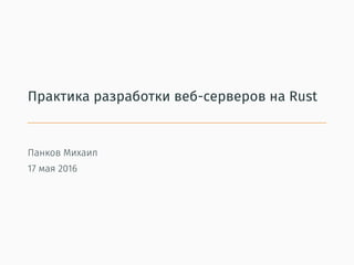 Практика разработки веб-серверов на Rust
Панков Михаил
17 мая 2016
 