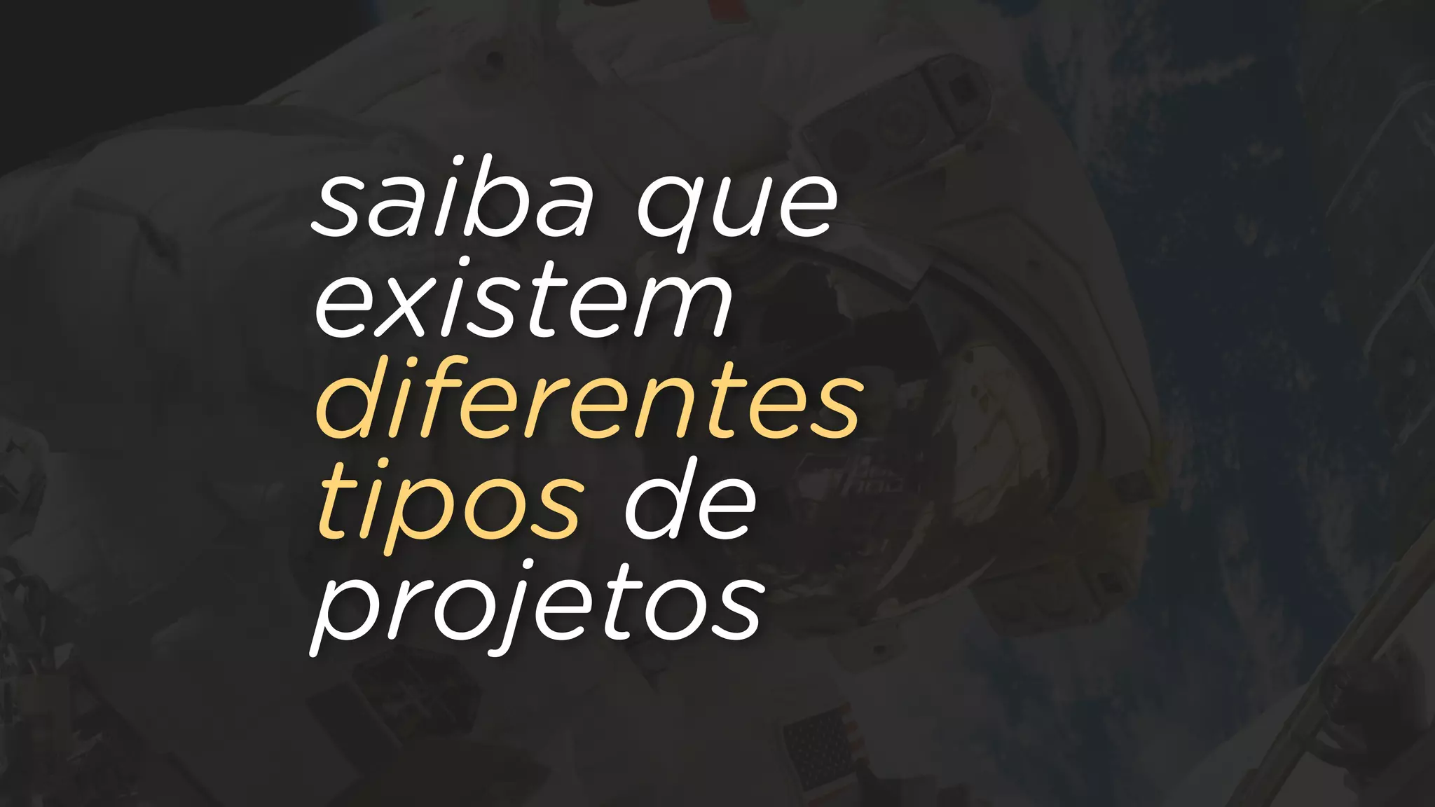 saiba que
existem
diferentes
tipos de
projetos
 