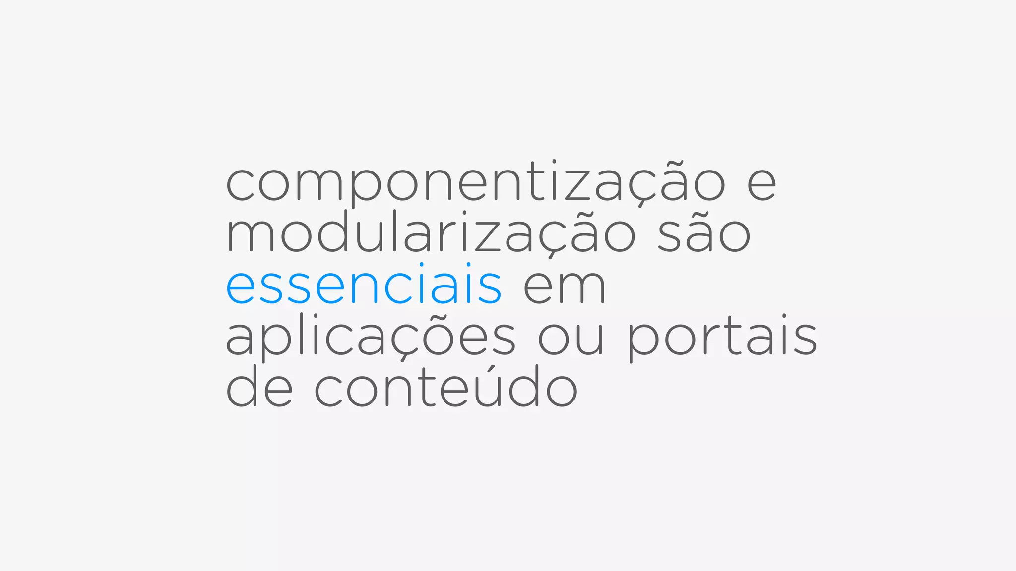 componentização e
modularização são
essenciais em
aplicações ou portais
de conteúdo
 