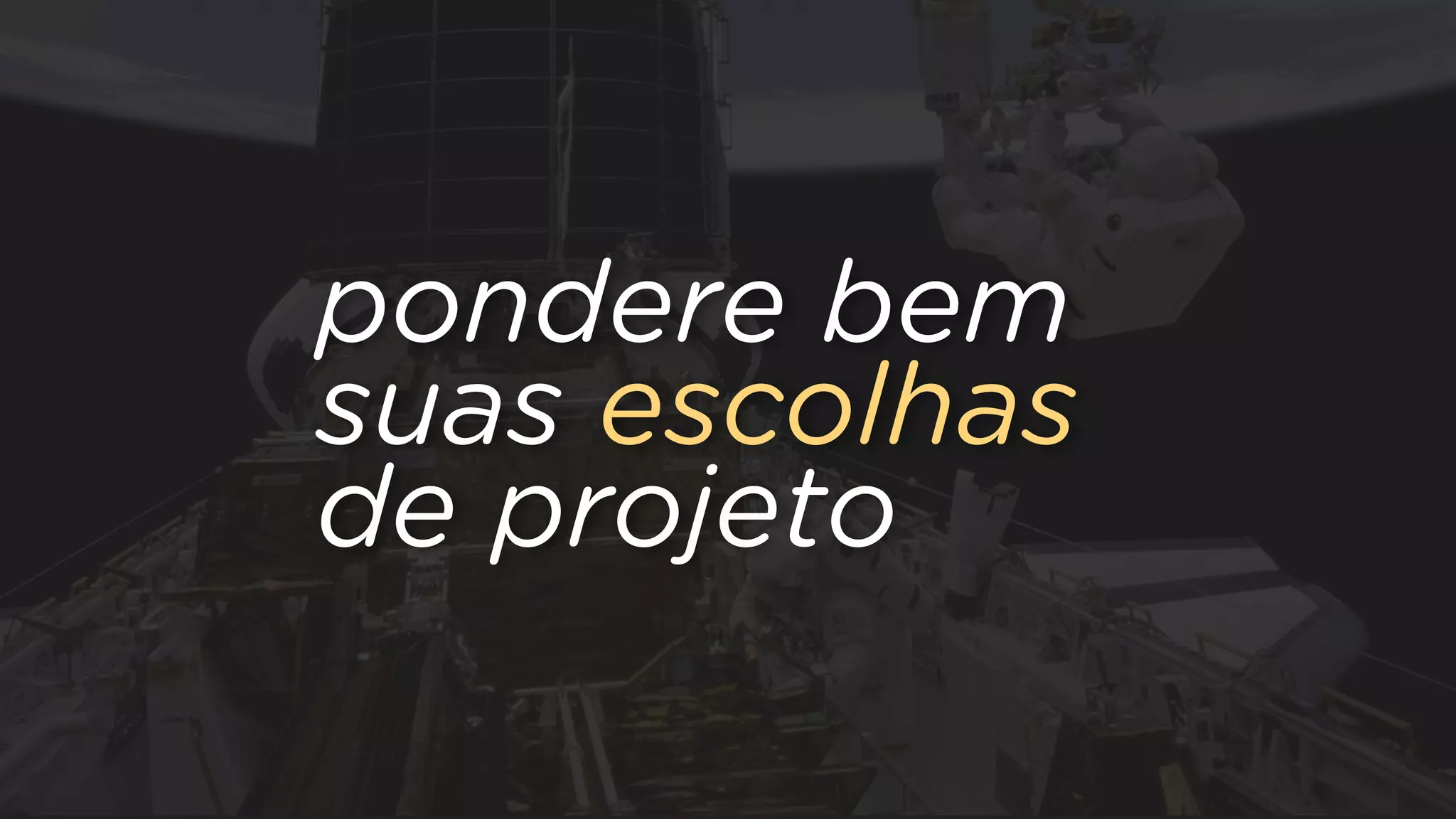 pondere bem
suas escolhas
de projeto
 