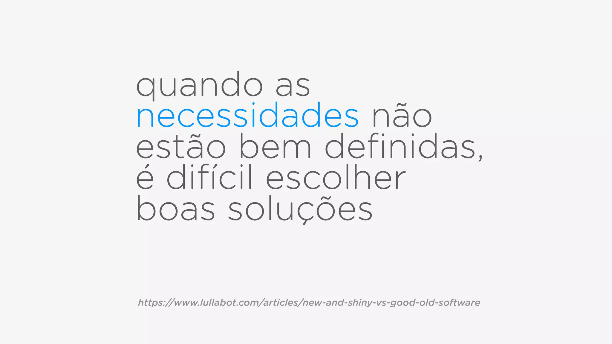 quando as
necessidades não
estão bem deﬁnidas,
é difícil escolher
boas soluções
https://www.lullabot.com/articles/new-and-shiny-vs-good-old-software
 