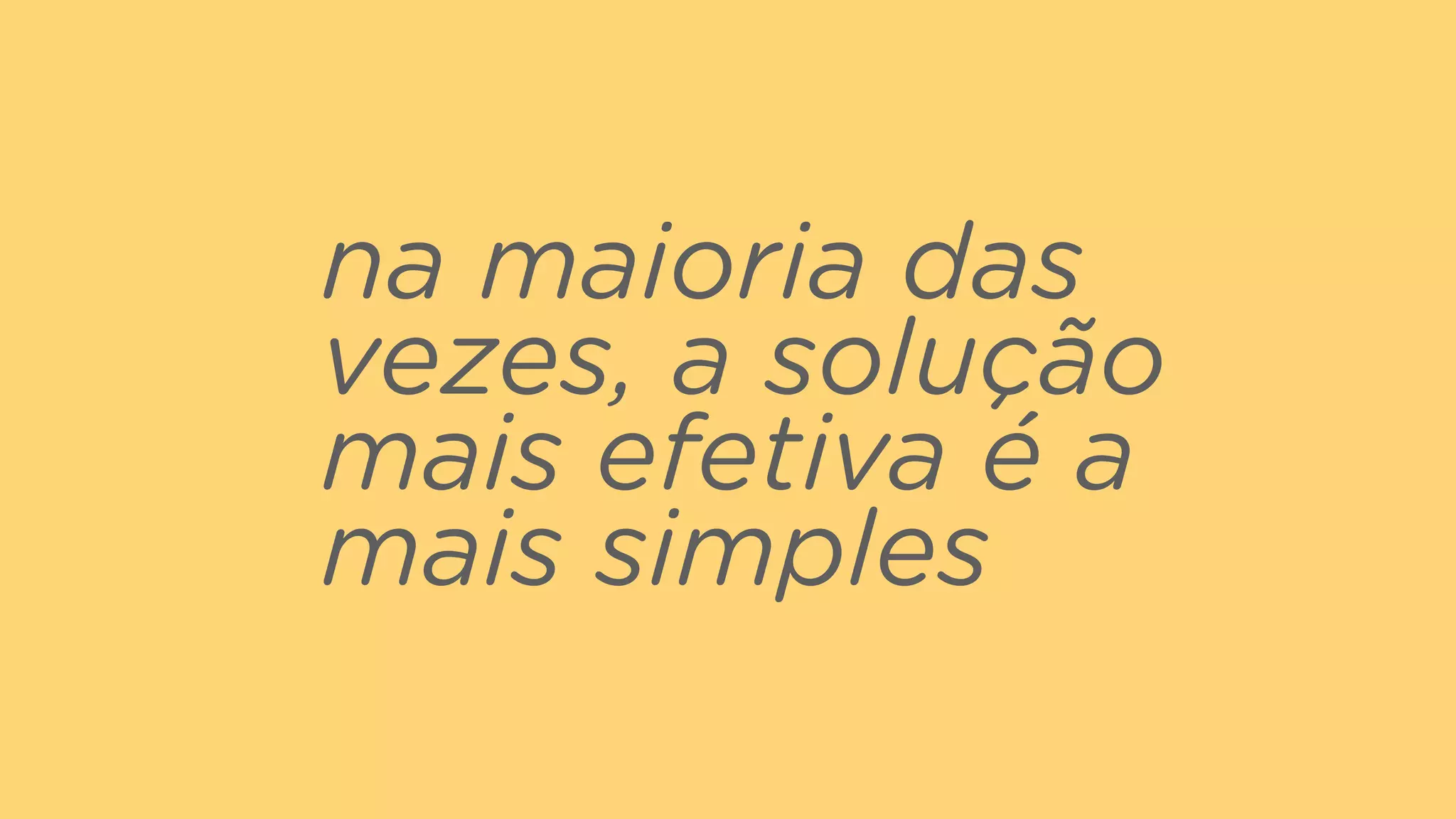 na maioria das
vezes, a solução
mais efetiva é a
mais simples
 