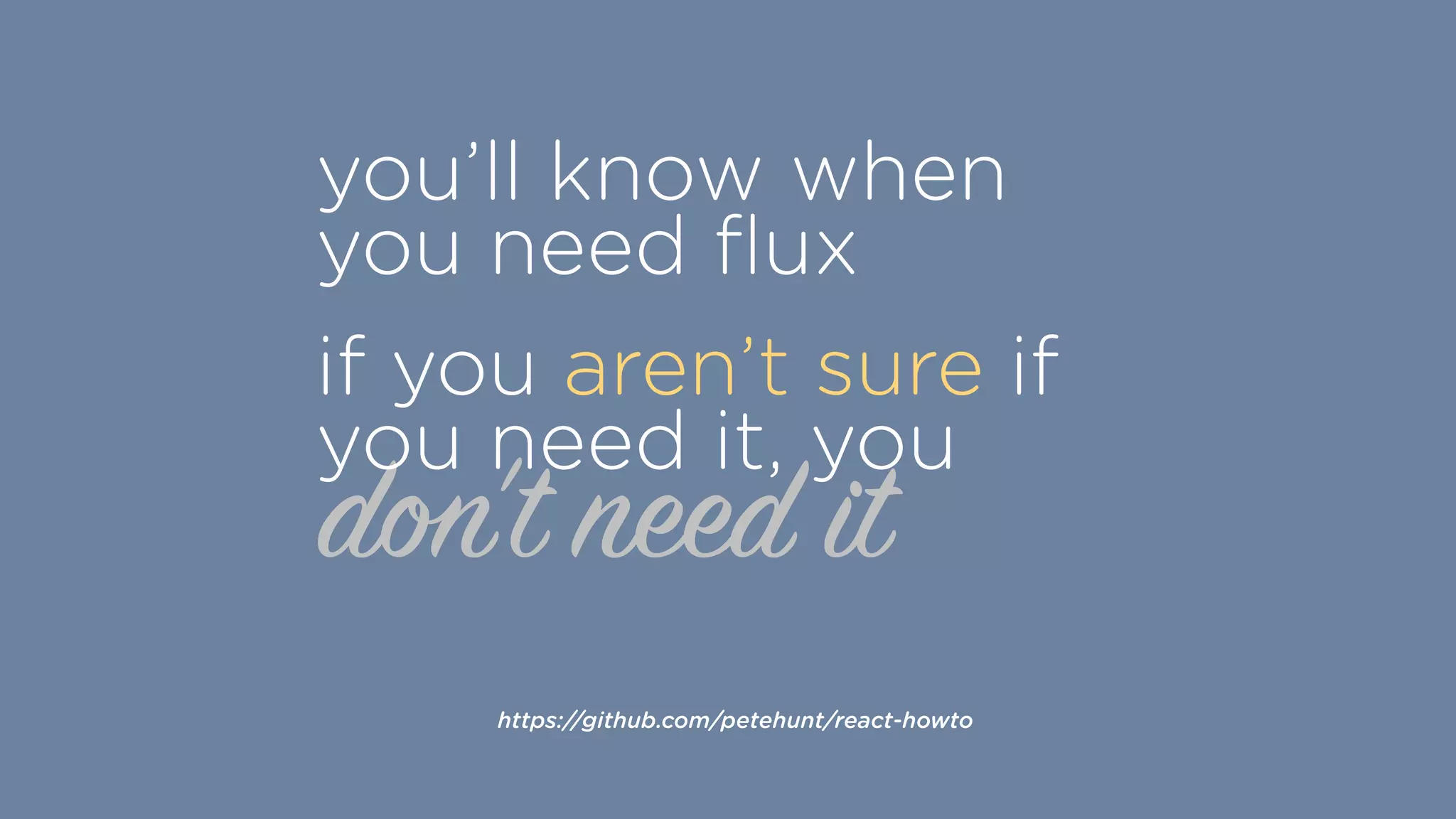 don't need it
you’ll know when
you need ﬂux
if you aren’t sure if
you need it, you
https://github.com/petehunt/react-howto
 