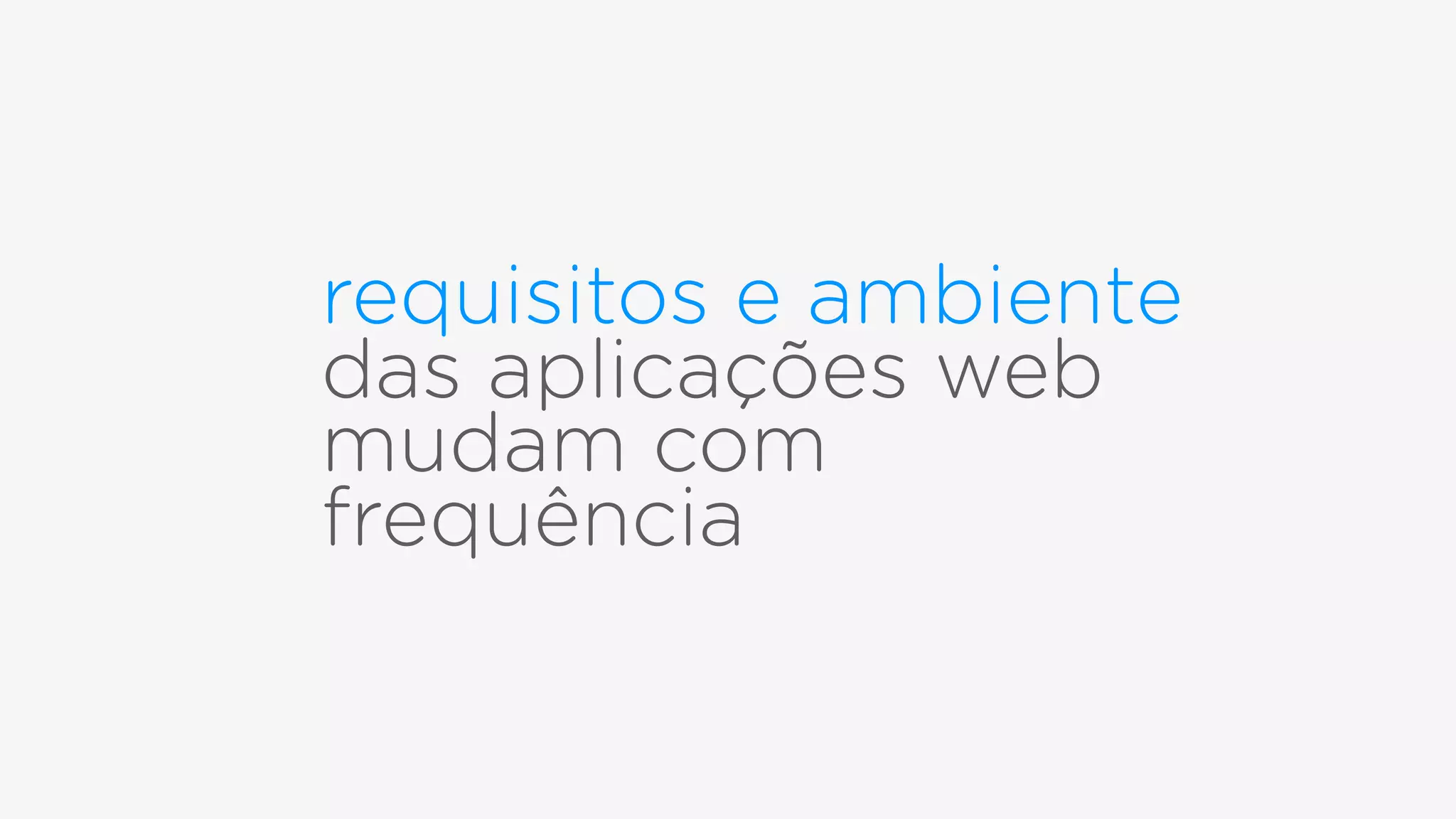 requisitos e ambiente
das aplicações web
mudam com
frequência
 