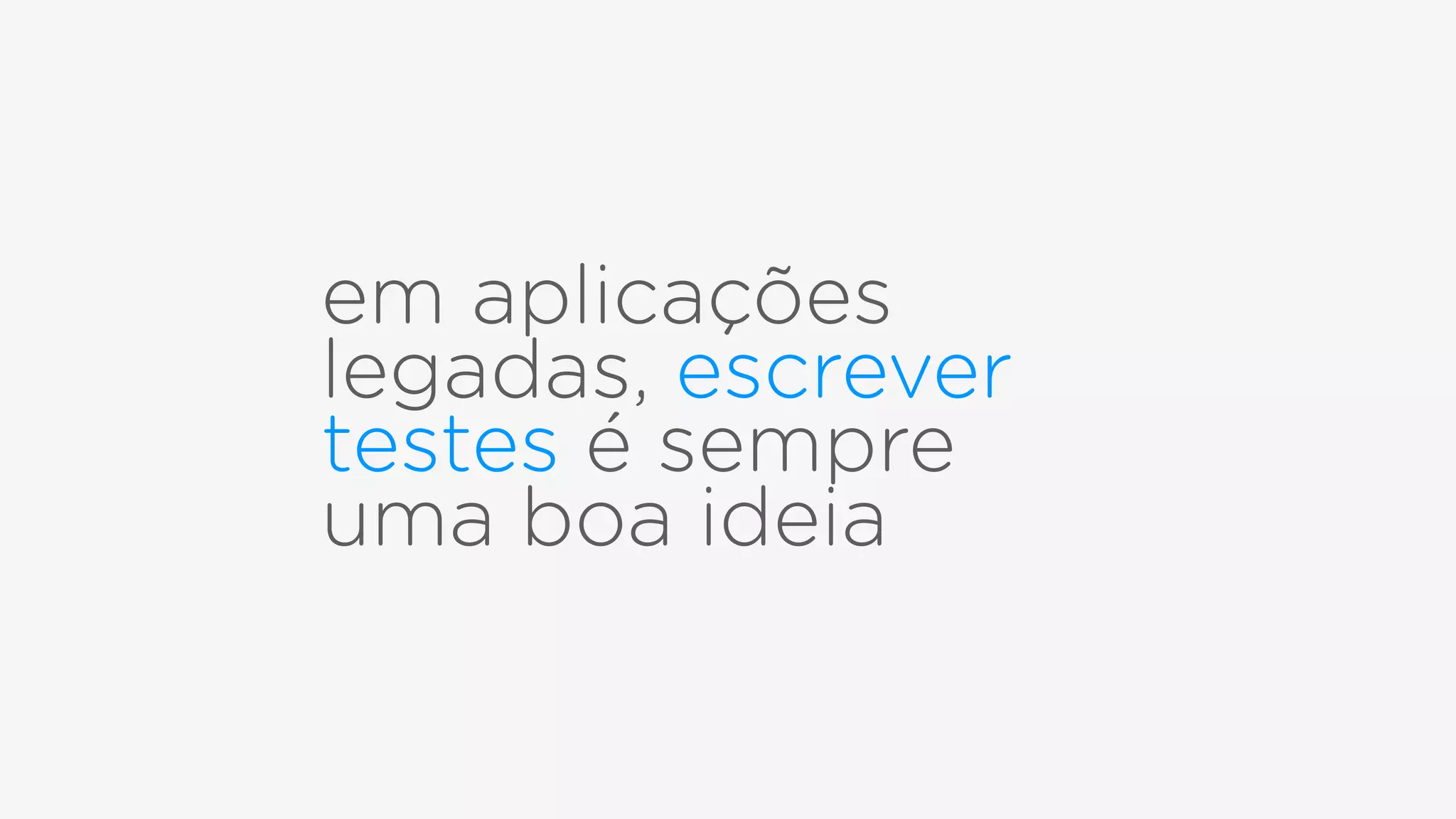 em aplicações
legadas, escrever
testes é sempre
uma boa ideia
 