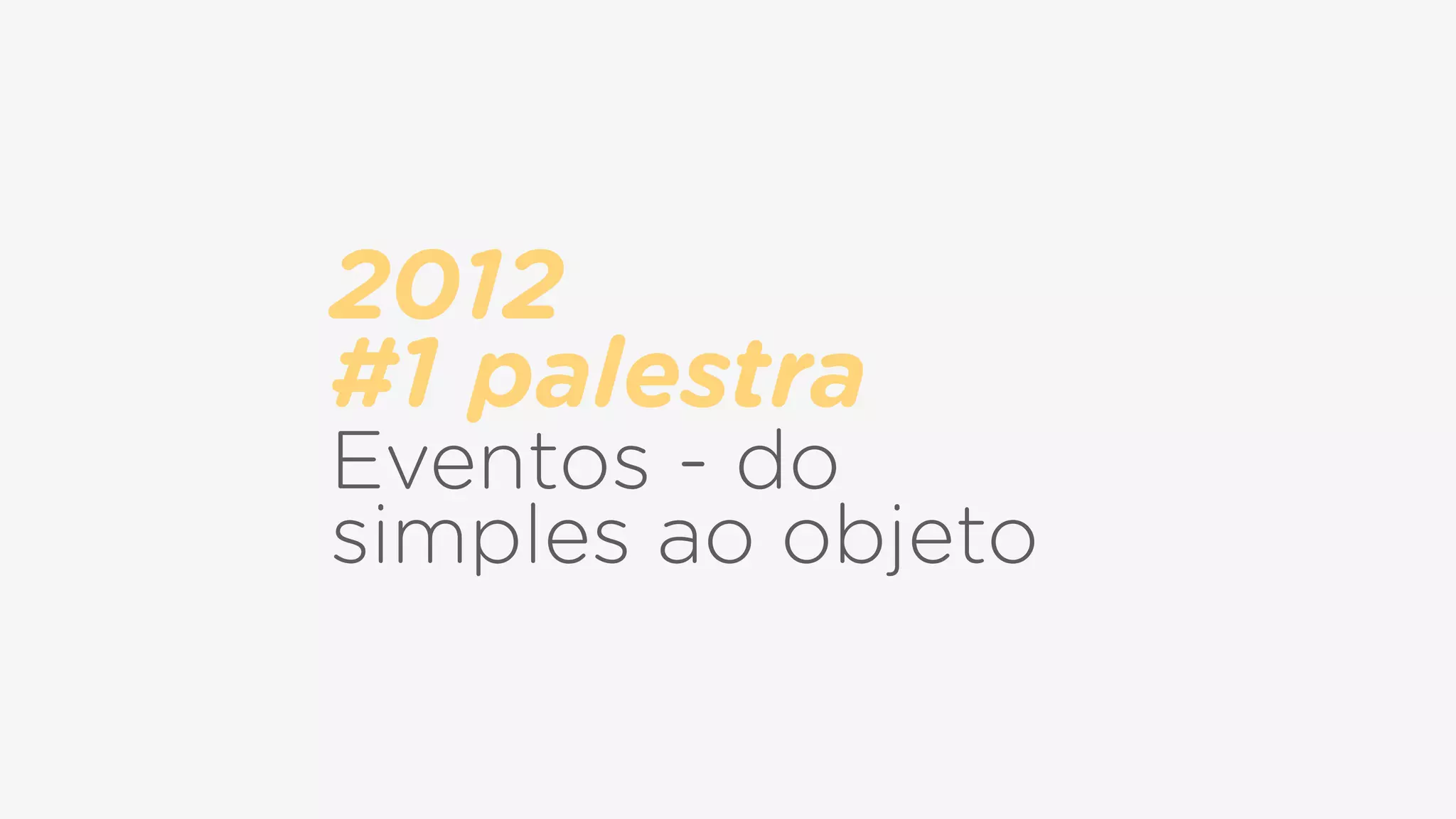 2012  
#1 palestra
Eventos - do
simples ao objeto
 