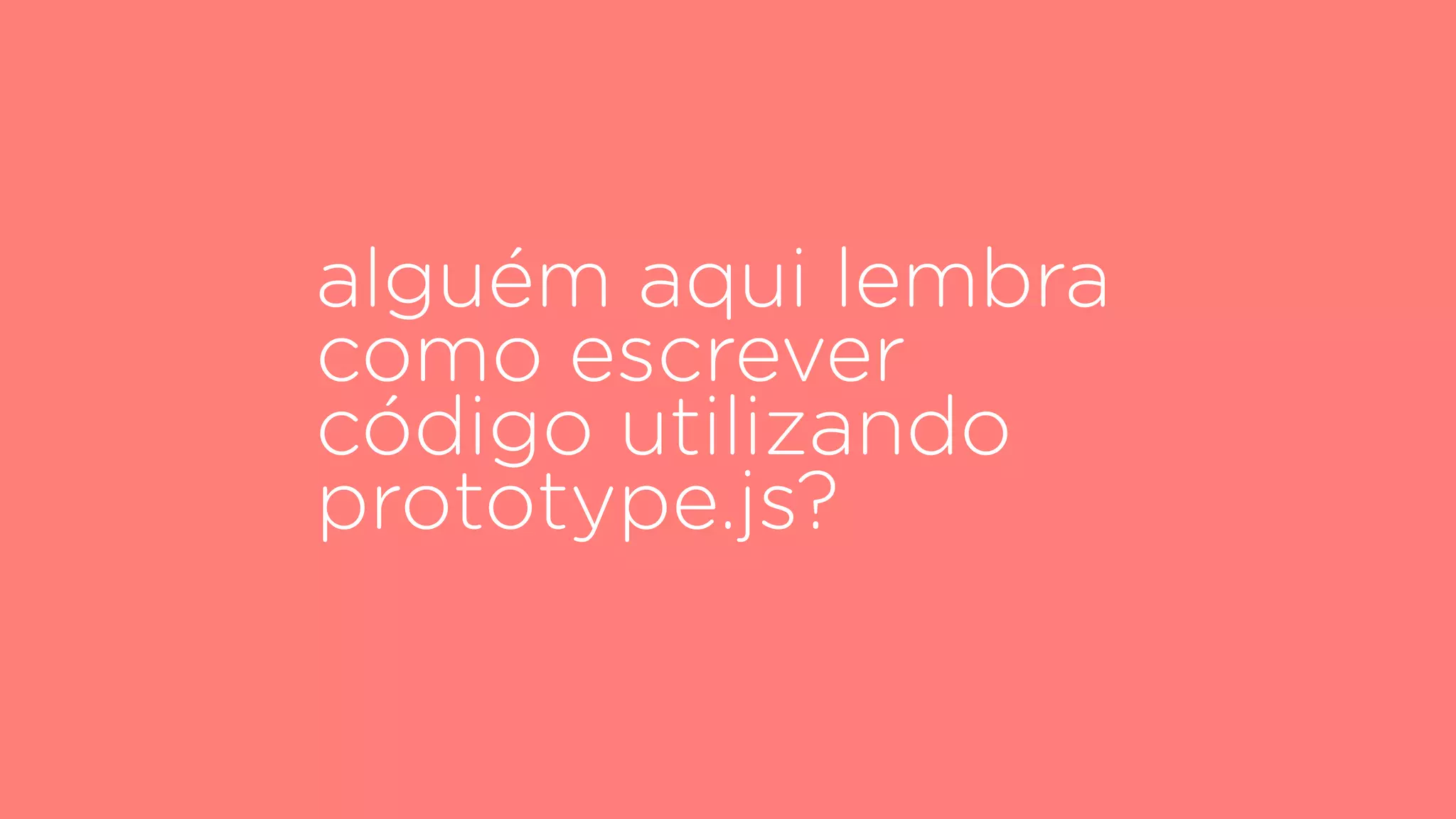 alguém aqui lembra
como escrever
código utilizando
prototype.js?
 
