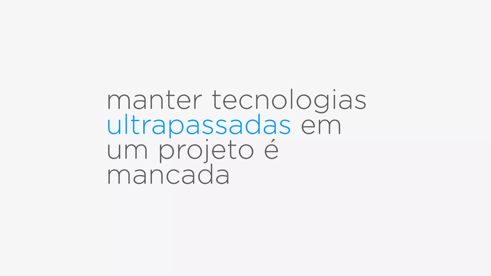 manter tecnologias
ultrapassadas em
um projeto é
mancada
 