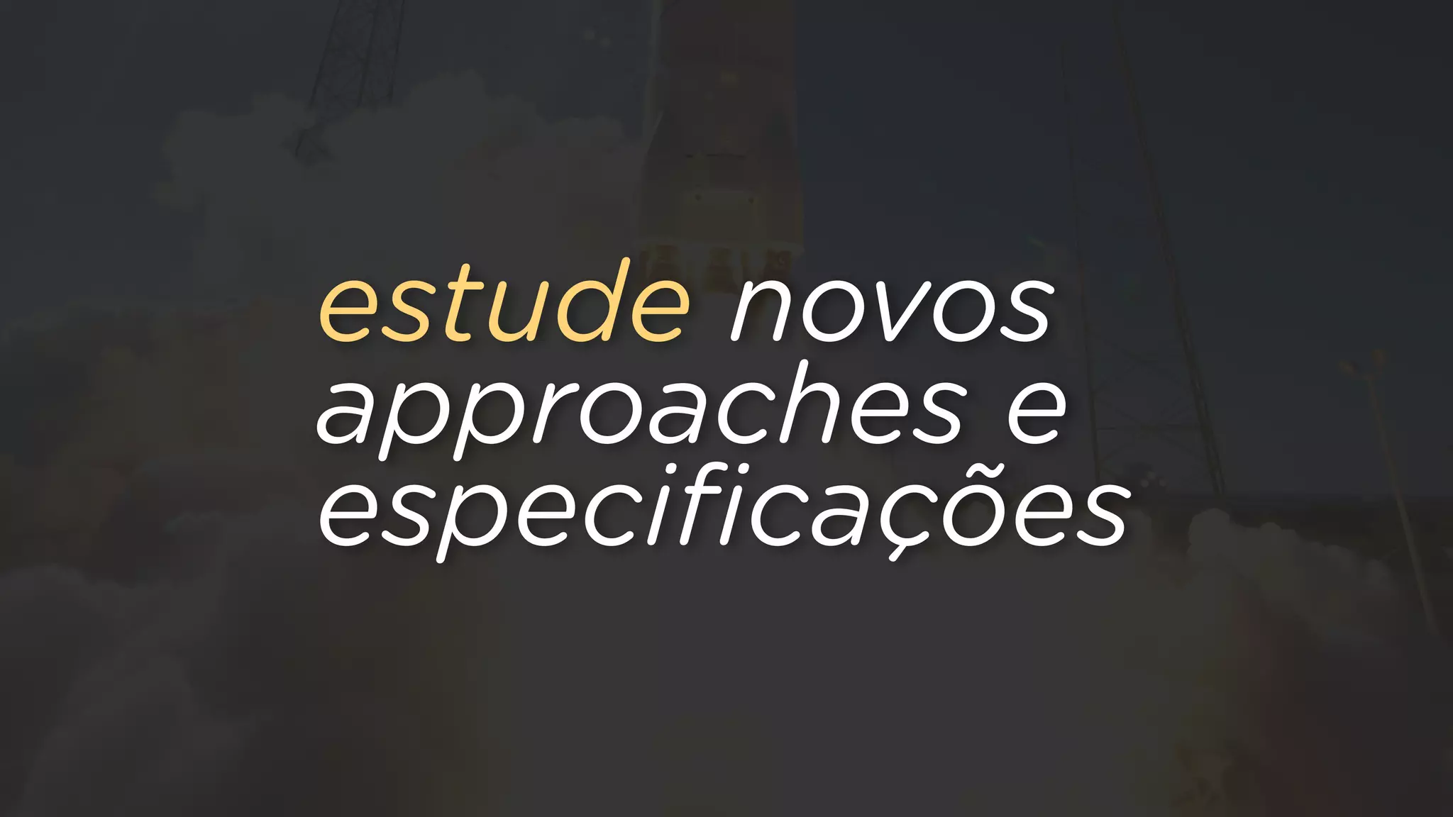 estude novos
approaches e
especiﬁcações
 
