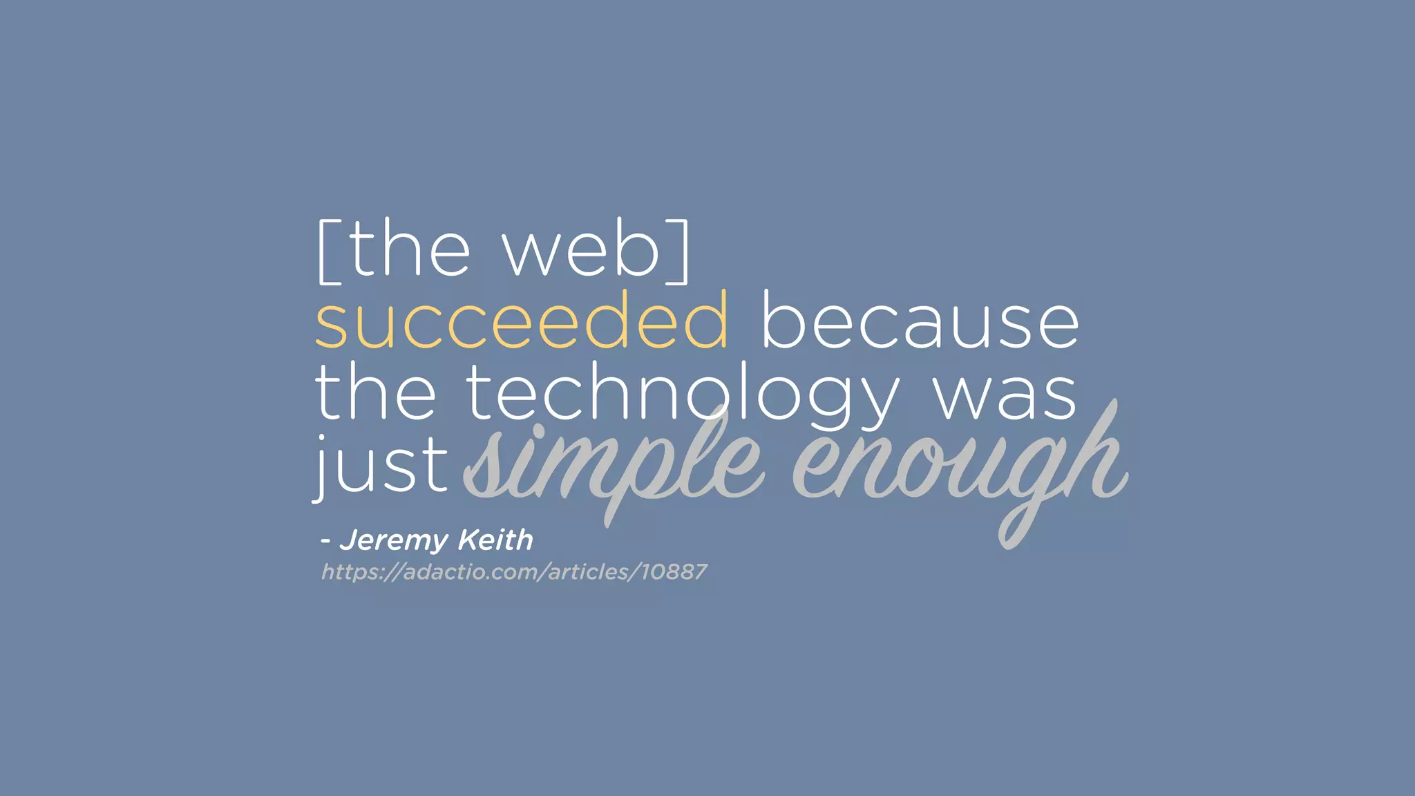 simple enough
[the web]
succeeded because
the technology was
just
https://adactio.com/articles/10887
- Jeremy Keith
 