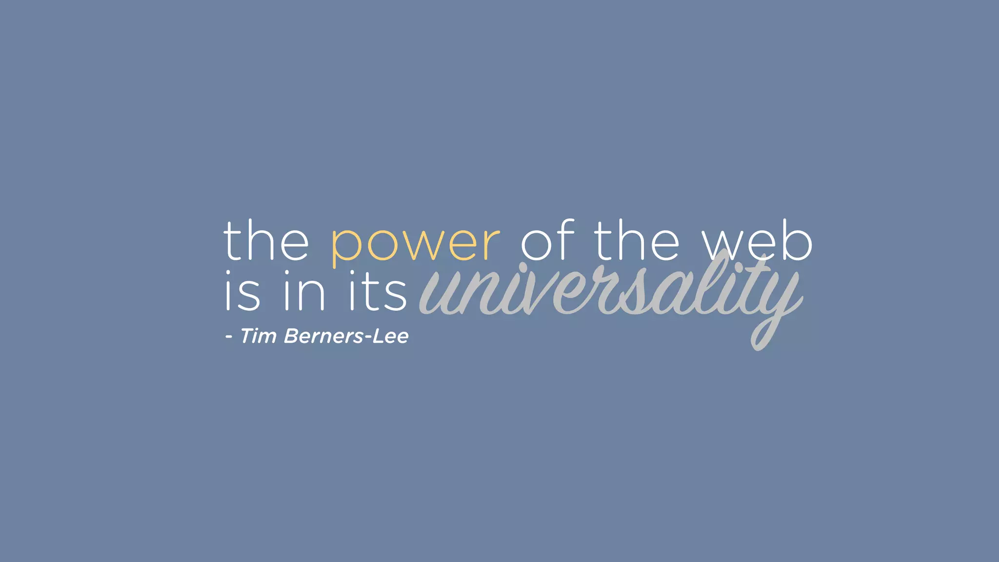 universality
the power of the web
is in its
- Tim Berners-Lee
 
