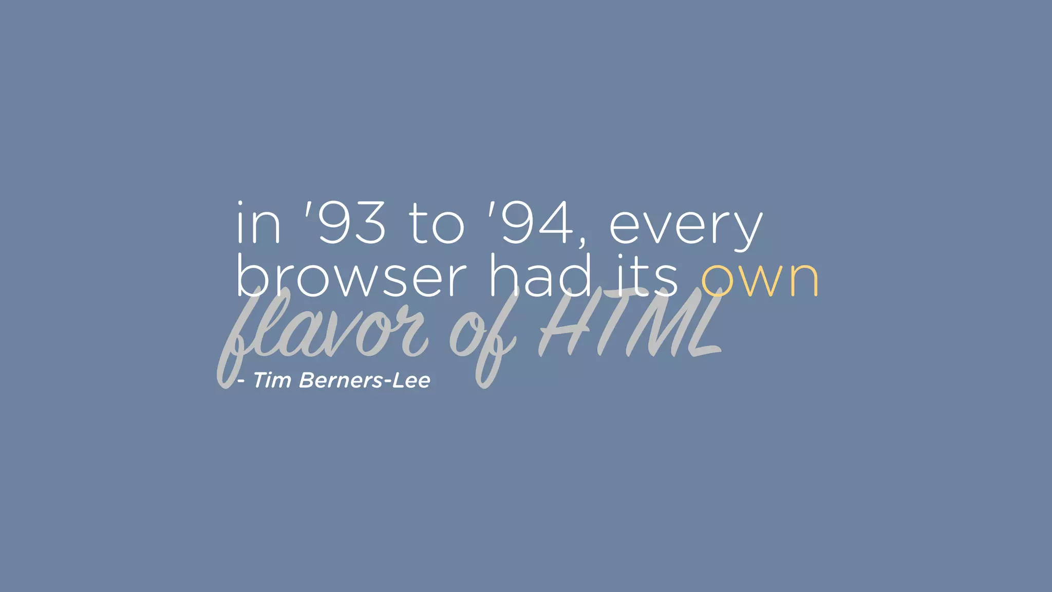 flavor of HTML
in '93 to '94, every
browser had its own
- Tim Berners-Lee
 