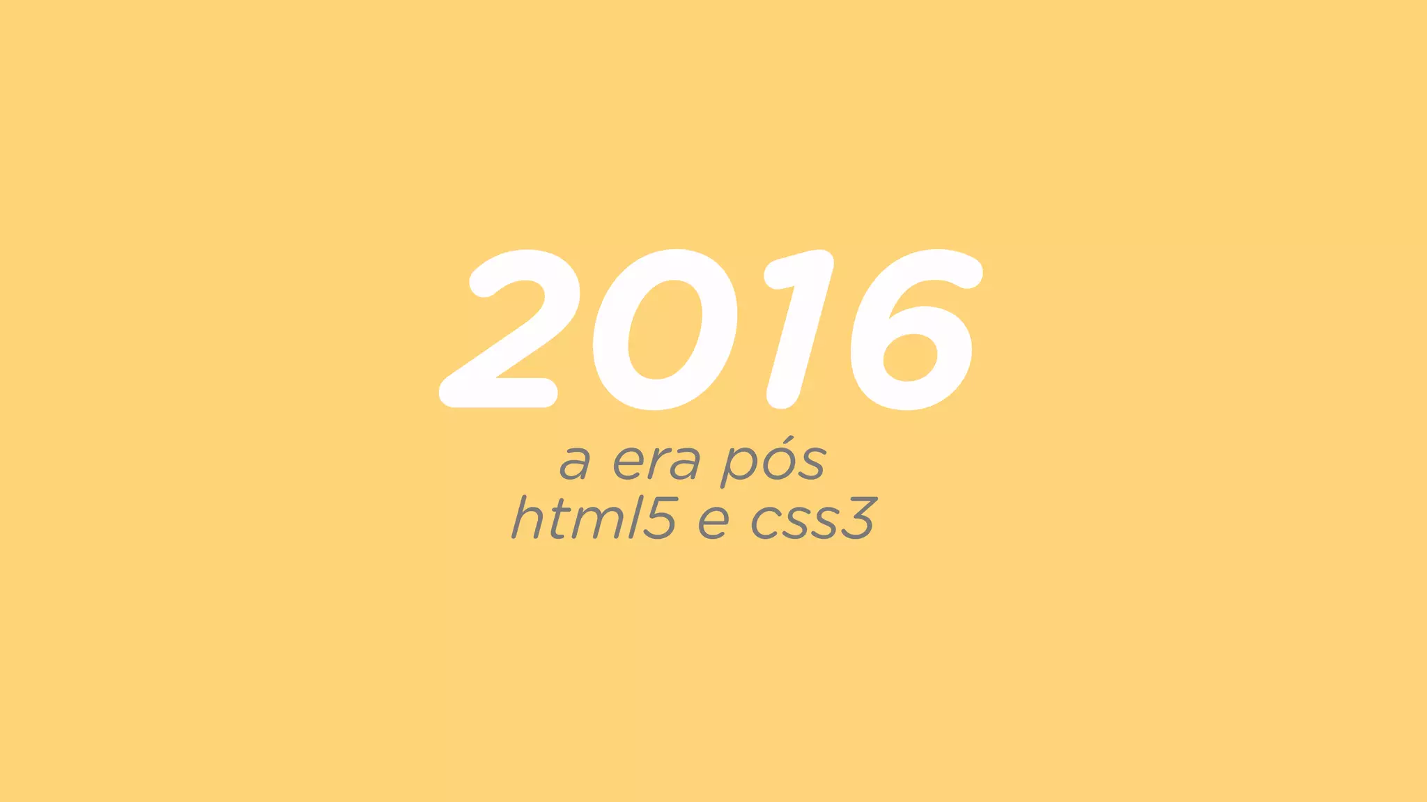 2016a era pós  
html5 e css3
 