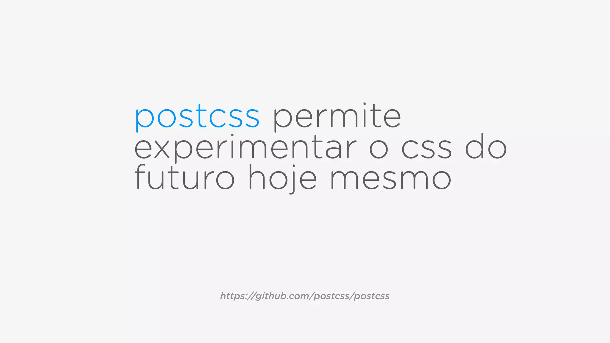 postcss permite
experimentar o css do
futuro hoje mesmo
https://github.com/postcss/postcss
 