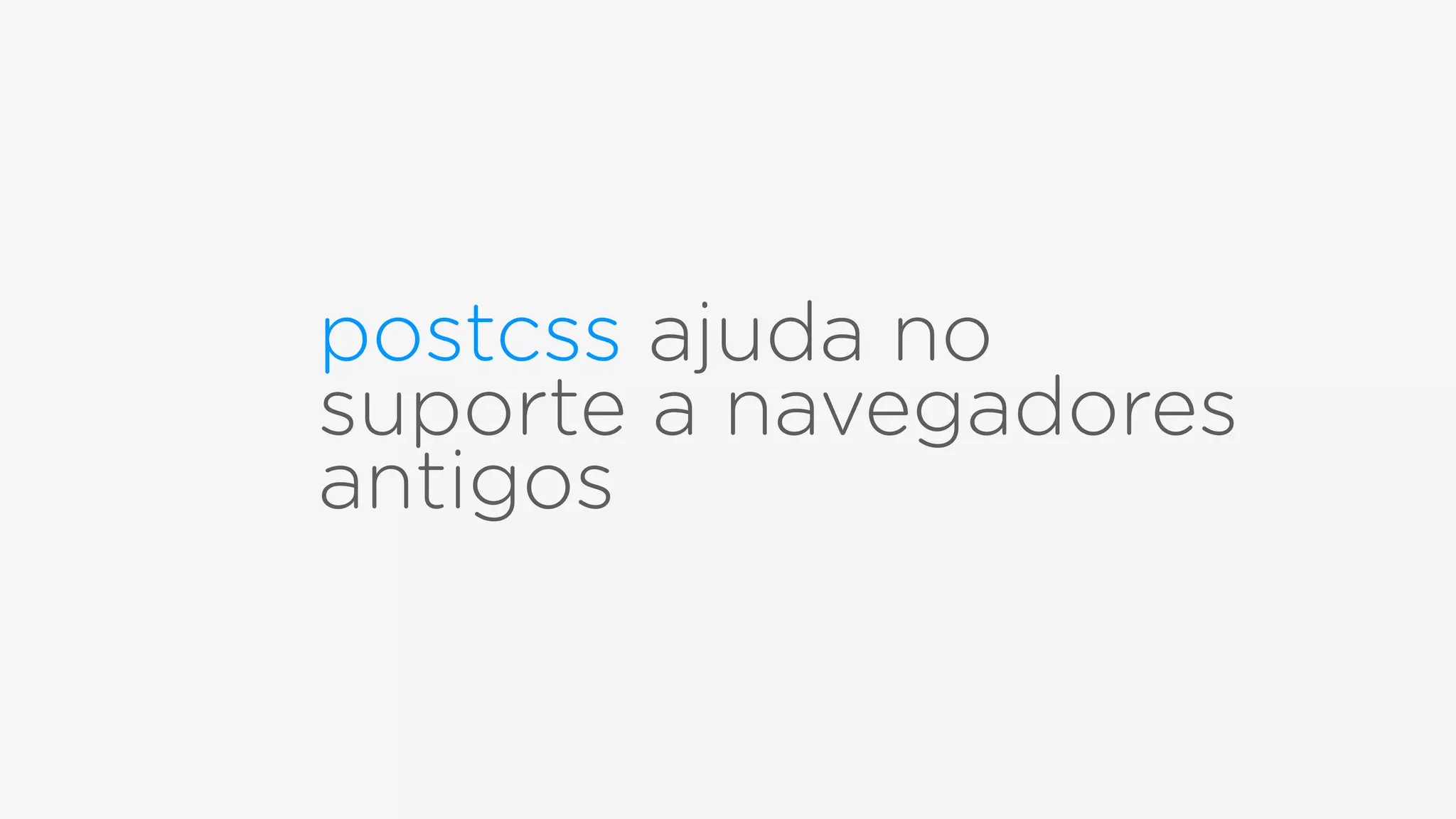 postcss ajuda no
suporte a navegadores
antigos
 