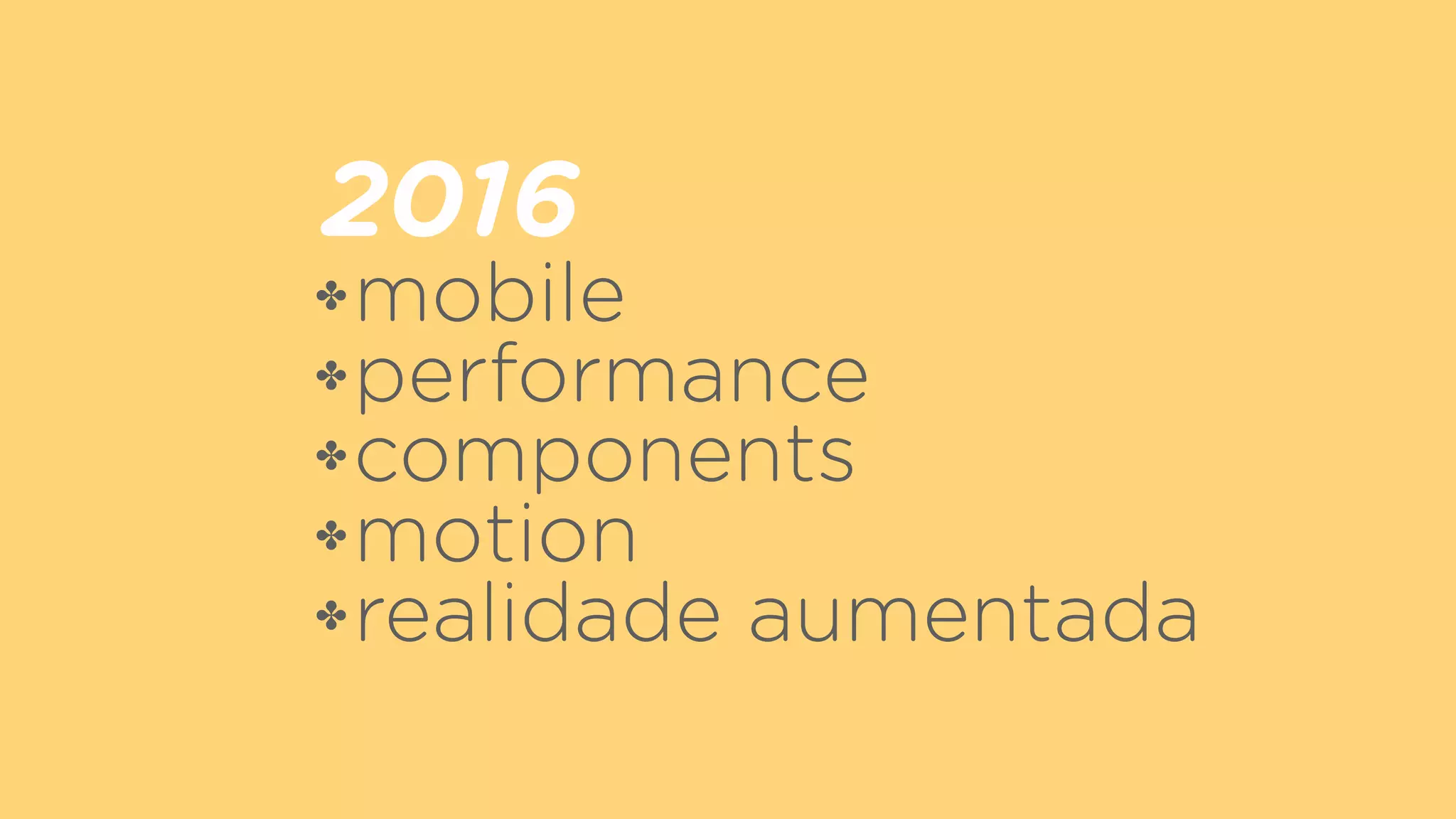 2016
✤mobile
✤performance
✤components
✤motion
✤realidade aumentada
 