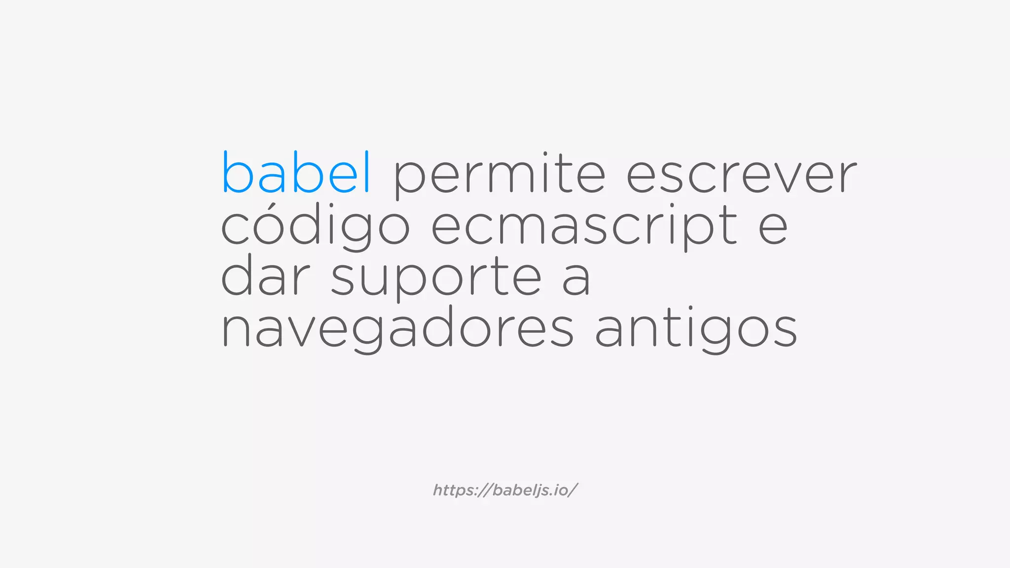 babel permite escrever
código ecmascript e
dar suporte a
navegadores antigos
https://babeljs.io/
 