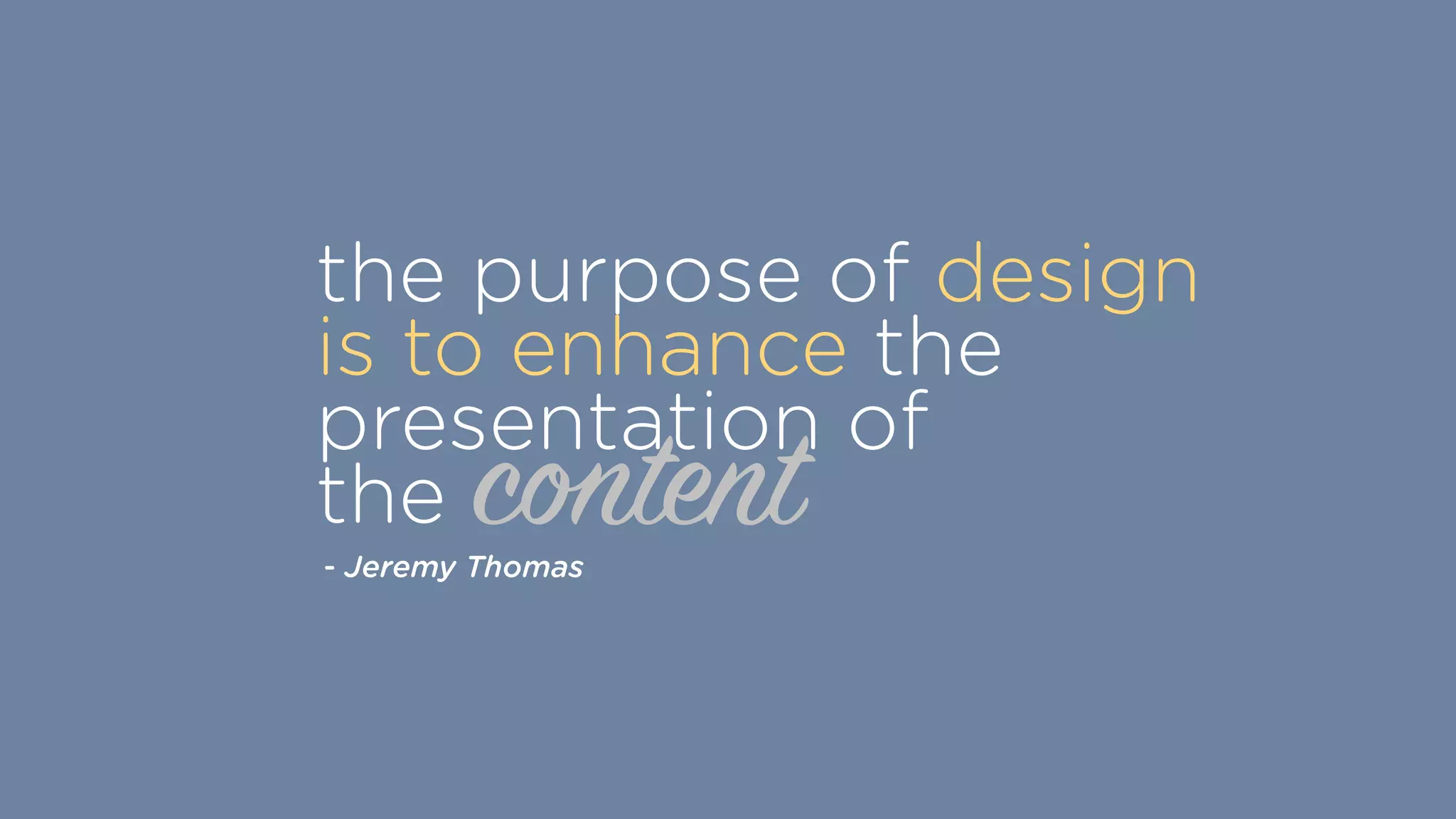 content
the purpose of design
is to enhance the
presentation of  
the
- Jeremy Thomas
 