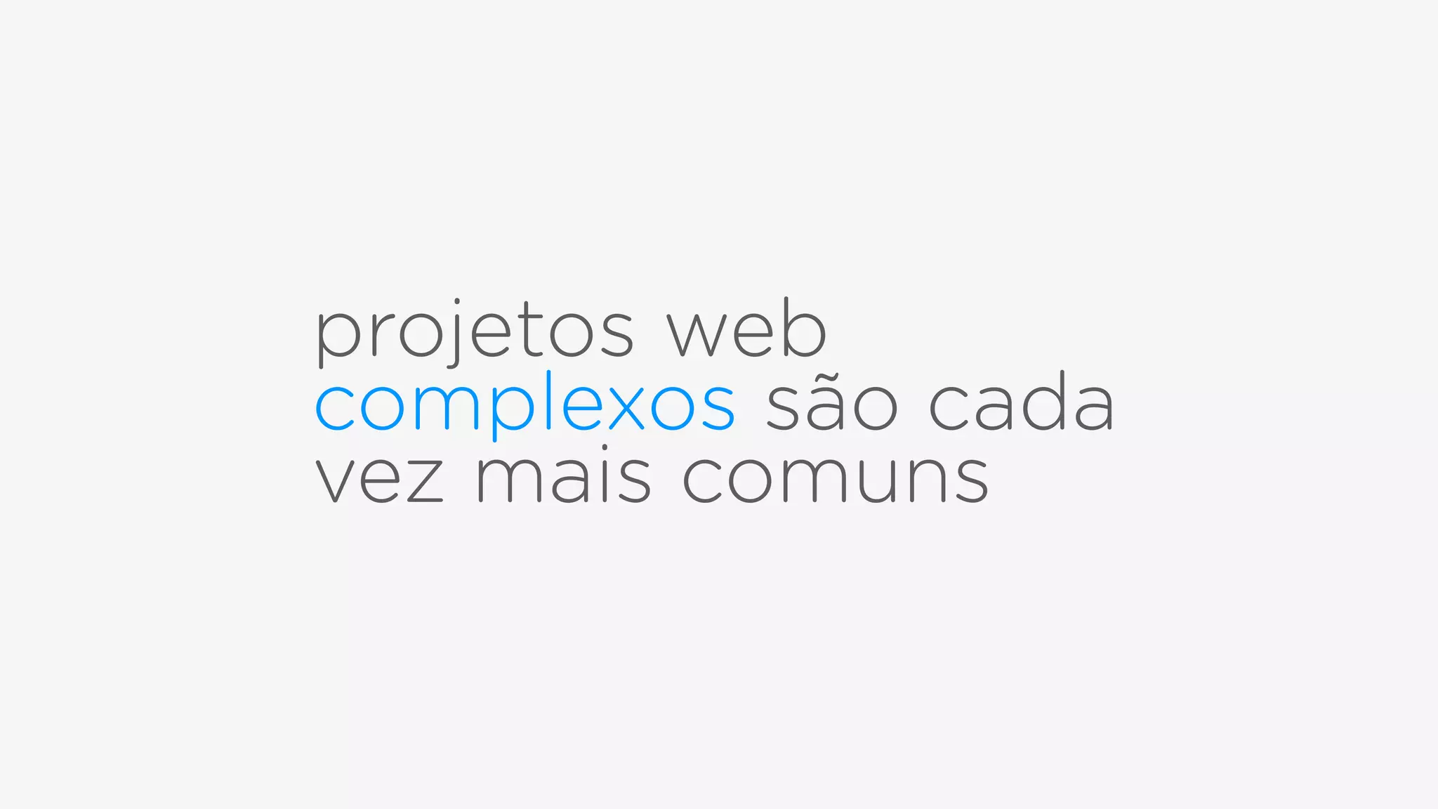 projetos web
complexos são cada
vez mais comuns
 
