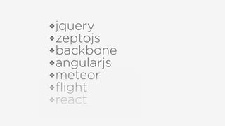✤jquery
✤zeptojs
✤backbone
✤angularjs
✤meteor
✤ﬂight
✤react
 