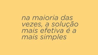 na maioria das
vezes, a solução
mais efetiva é a
mais simples
 