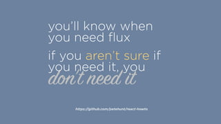 don't need it
you’ll know when
you need ﬂux
if you aren’t sure if
you need it, you
https://github.com/petehunt/react-howto
 