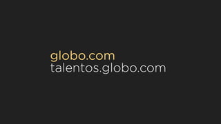 globo.com
talentos.globo.com
 