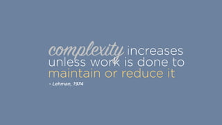 complexityincreases
unless work is done to
maintain or reduce it
- Lehman, 1974
 
